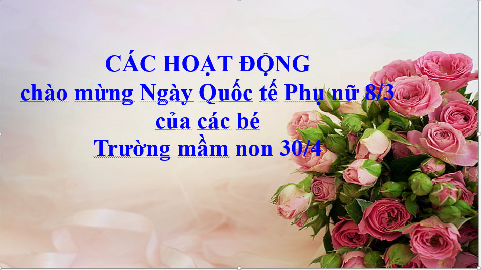 HOẠT ĐỘNG CHÀO MỪNG NGÀY QUỐC TẾ PHỤ NỮ 8/3 CỦA CÁC BÉ TRƯỜNG MẦM NON 30/4